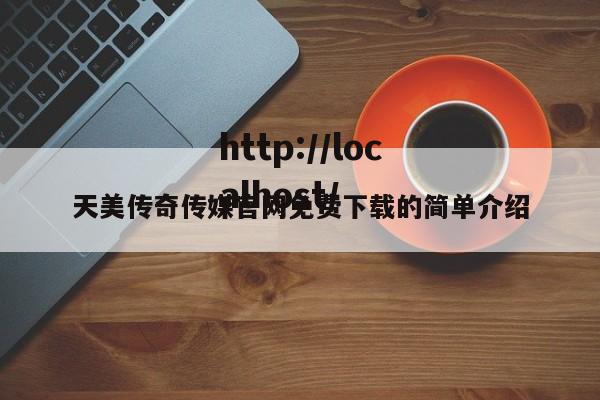 天美传奇传媒官网免费下载的简单介绍